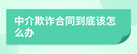 中介欺诈合同到底该怎么办