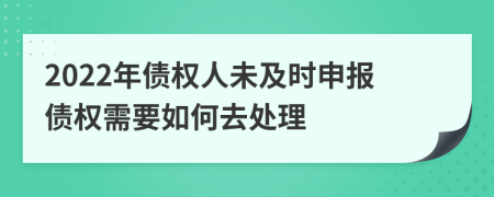 2022年债权人未及时申报债权需要如何去处理