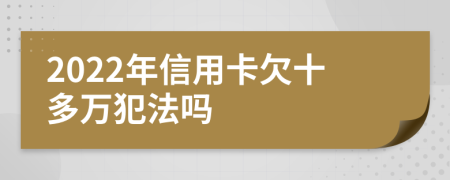 2022年信用卡欠十多万犯法吗