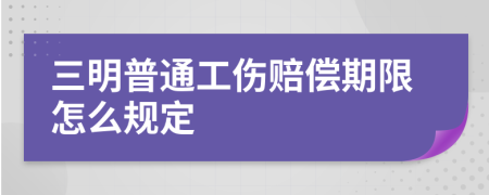 三明普通工伤赔偿期限怎么规定