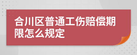 合川区普通工伤赔偿期限怎么规定