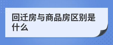 回迁房与商品房区别是什么