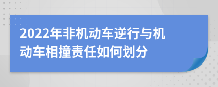 2022年非机动车逆行与机动车相撞责任如何划分