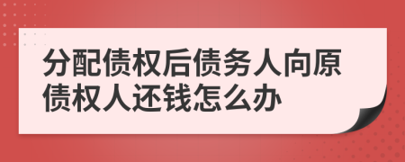 分配债权后债务人向原债权人还钱怎么办