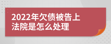 2022年欠债被告上法院是怎么处理