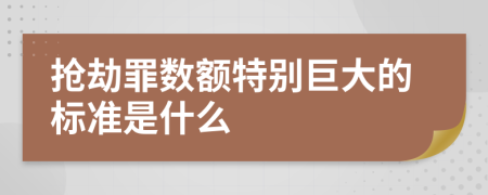 抢劫罪数额特别巨大的标准是什么