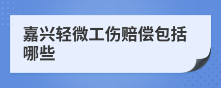 嘉兴轻微工伤赔偿包括哪些