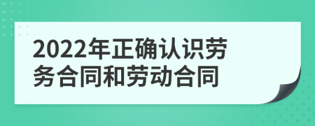 2022年正确认识劳务合同和劳动合同