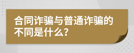 合同诈骗与普通诈骗的不同是什么？