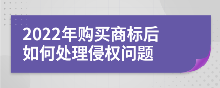 2022年购买商标后如何处理侵权问题