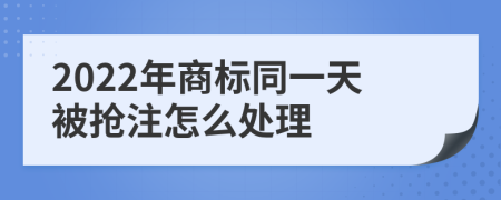 2022年商标同一天被抢注怎么处理