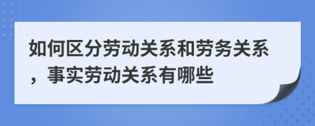 如何区分劳动关系和劳务关系，事实劳动关系有哪些