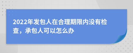 2022年发包人在合理期限内没有检查，承包人可以怎么办