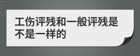 工伤评残和一般评残是不是一样的