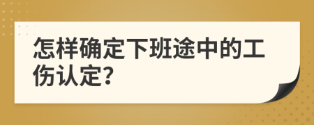 怎样确定下班途中的工伤认定？