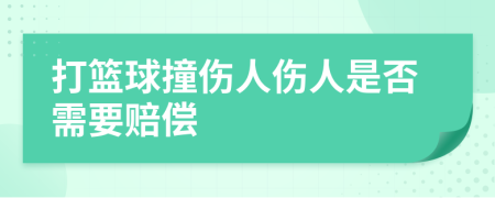 打篮球撞伤人伤人是否需要赔偿