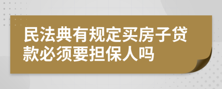 民法典有规定买房子贷款必须要担保人吗