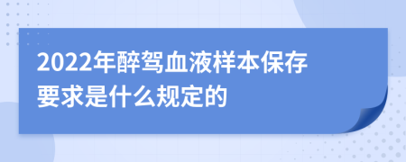 2022年醉驾血液样本保存要求是什么规定的