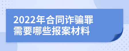 2022年合同诈骗罪需要哪些报案材料