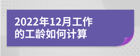 2022年12月工作的工龄如何计算