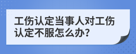 工伤认定当事人对工伤认定不服怎么办？