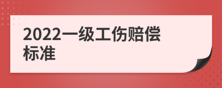 2022一级工伤赔偿标准