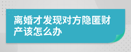 离婚才发现对方隐匿财产该怎么办