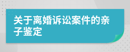 关于离婚诉讼案件的亲子鉴定