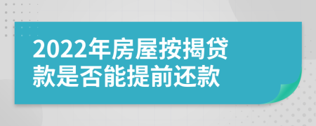 2022年房屋按揭贷款是否能提前还款