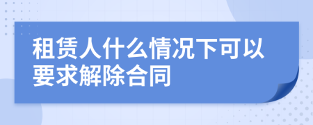 租赁人什么情况下可以要求解除合同