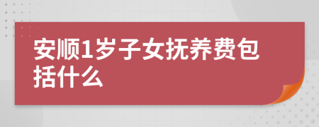 安顺1岁子女抚养费包括什么