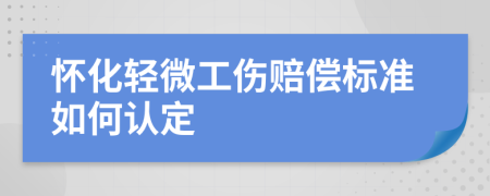 怀化轻微工伤赔偿标准如何认定