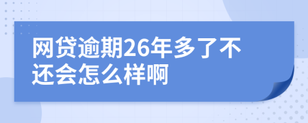 网贷逾期26年多了不还会怎么样啊