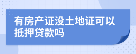 有房产证没土地证可以抵押贷款吗