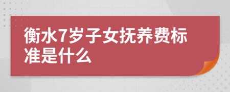 衡水7岁子女抚养费标准是什么