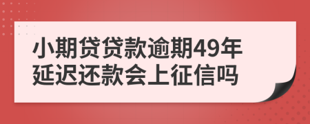 小期贷贷款逾期49年延迟还款会上征信吗