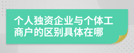 个人独资企业与个体工商户的区别具体在哪