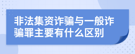 非法集资诈骗与一般诈骗罪主要有什么区别