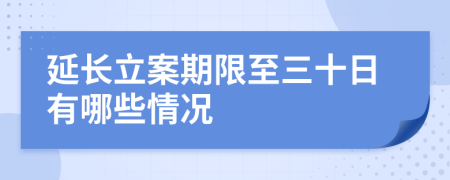 延长立案期限至三十日有哪些情况