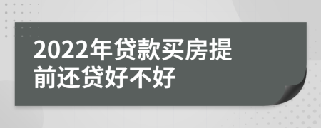 2022年贷款买房提前还贷好不好