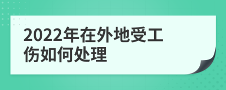 2022年在外地受工伤如何处理