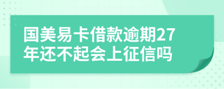 国美易卡借款逾期27年还不起会上征信吗