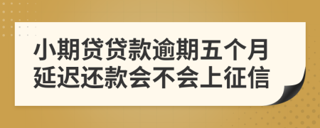 小期贷贷款逾期五个月延迟还款会不会上征信