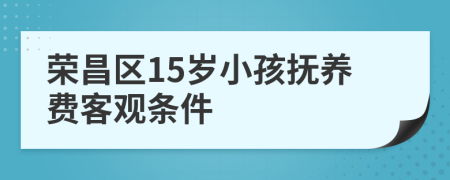 荣昌区15岁小孩抚养费客观条件