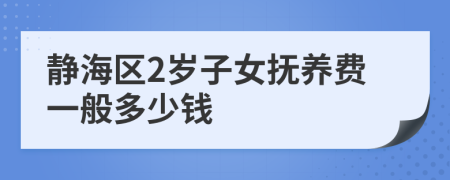 静海区2岁子女抚养费一般多少钱