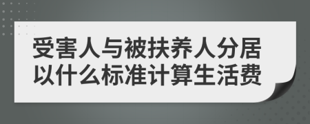 受害人与被扶养人分居以什么标准计算生活费