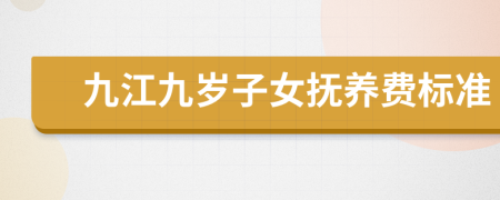 九江九岁子女抚养费标准