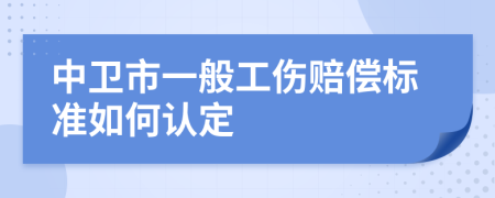 中卫市一般工伤赔偿标准如何认定