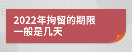 2022年拘留的期限一般是几天