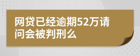 网贷已经逾期52万请问会被判刑么